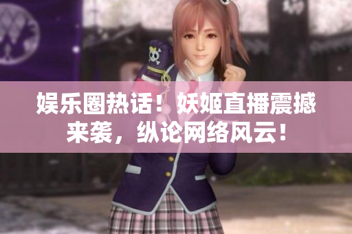 娛樂圈熱話！妖姬直播震撼來襲，縱論網(wǎng)絡(luò)風(fēng)云！