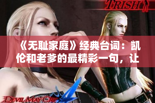 《無恥家庭》經(jīng)典臺(tái)詞：凱倫和老爹的最精彩一句，讓你笑中帶淚