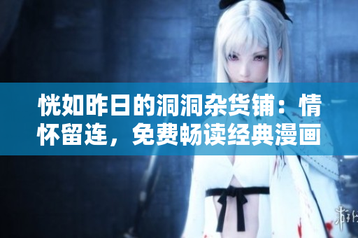 恍如昨日的洞洞雜貨鋪：情懷留連，免費暢讀經(jīng)典漫畫