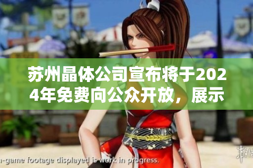 蘇州晶體公司宣布將于2024年免費向公眾開放，展示尖端科技成果