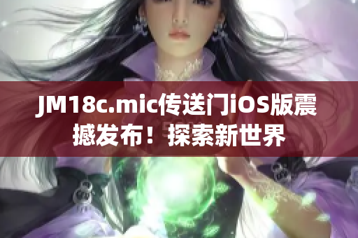 JM18c.mic傳送門iOS版震撼發(fā)布！探索新世界