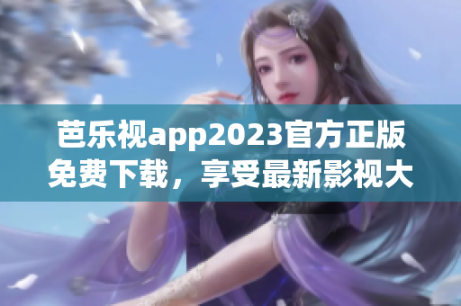 芭樂視app2023官方正版免費(fèi)下載，享受最新影視大片！
