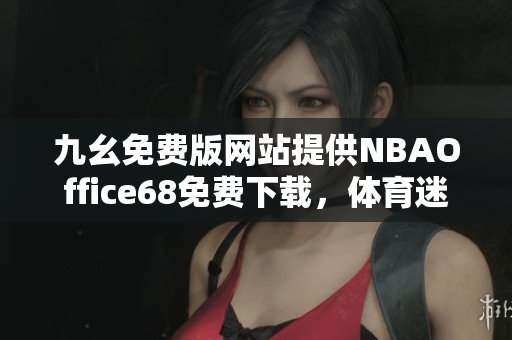 九幺免費版網(wǎng)站提供NBAOffice68免費下載，體育迷必備的NBA觀賽利器