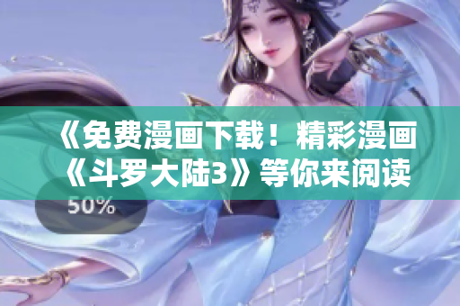 《免費(fèi)漫畫下載！精彩漫畫《斗羅大陸3》等你來閱讀！》