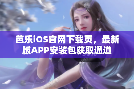 芭樂iOS官網(wǎng)下載頁，最新版APP安裝包獲取通道