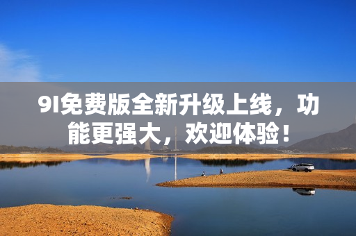 9I免費(fèi)版全新升級(jí)上線，功能更強(qiáng)大，歡迎體驗(yàn)！