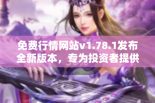 免費行情網(wǎng)站v1.78.1發(fā)布全新版本，專為投資者提供更優(yōu)質(zhì)服務