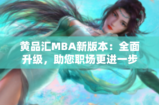 黃品匯MBA新版本：全面升級(jí)，助您職場(chǎng)更進(jìn)一步