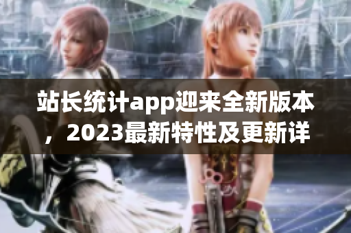站長統(tǒng)計(jì)app迎來全新版本，2023最新特性及更新詳解