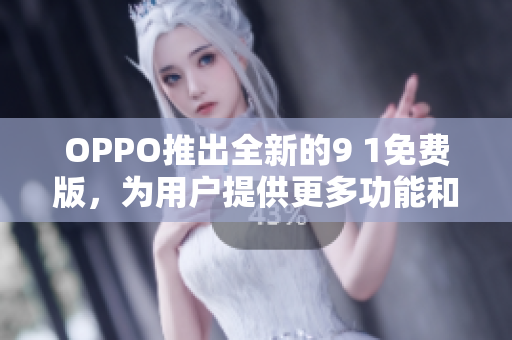 OPPO推出全新的9 1免費版，為用戶提供更多功能和體驗