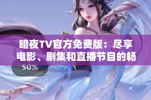 暗夜TV官方免費(fèi)版：盡享電影、劇集和直播節(jié)目的暢快體驗(yàn)