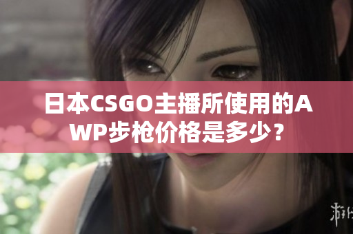 日本CSGO主播所使用的AWP步槍價格是多少？
