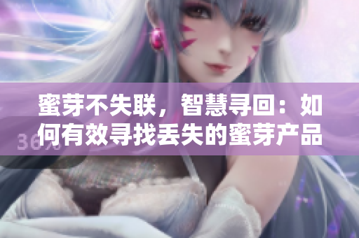 蜜芽不失聯(lián)，智慧尋回：如何有效尋找丟失的蜜芽產(chǎn)品？