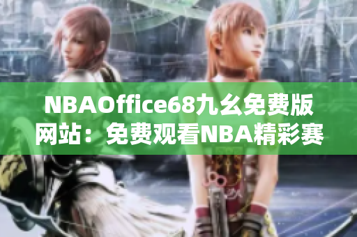 NBAOffice68九幺免費版網(wǎng)站：免費觀看NBA精彩賽事的最佳選擇