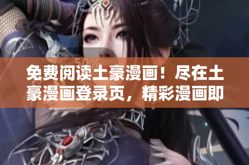 免費(fèi)閱讀土豪漫畫！盡在土豪漫畫登錄頁，精彩漫畫即刻享受