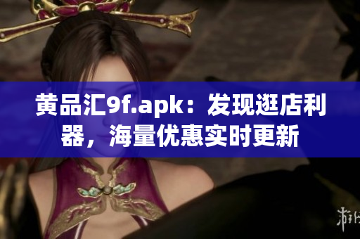 黃品匯9f.apk：發(fā)現(xiàn)逛店利器，海量?jī)?yōu)惠實(shí)時(shí)更新
