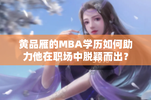 黃品雁的MBA學(xué)歷如何助力他在職場(chǎng)中脫穎而出？