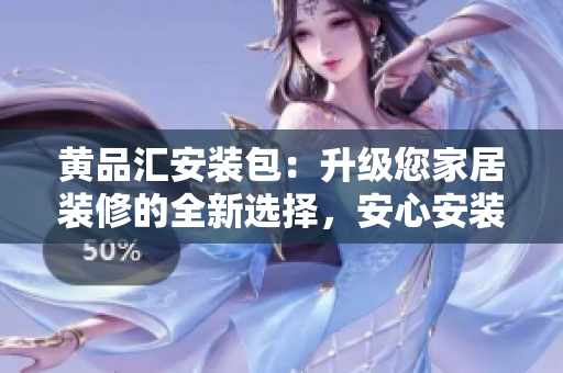 黃品匯安裝包：升級您家居裝修的全新選擇，安心安裝，品質(zhì)保障