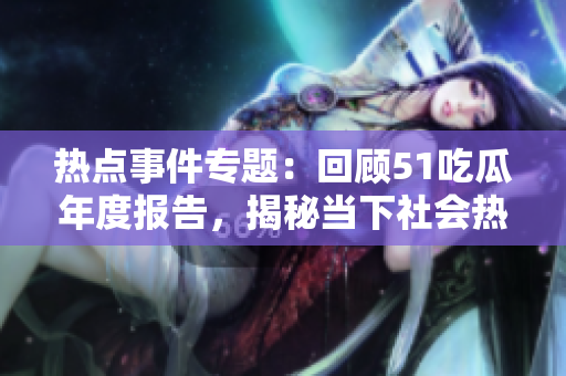 熱點事件專題：回顧51吃瓜年度報告，揭秘當下社會熱議話題