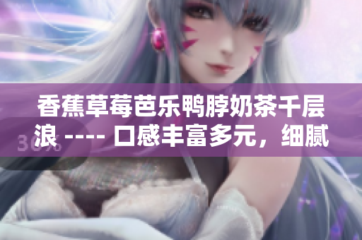 香蕉草莓芭樂鴨脖奶茶千層浪 ---- 口感豐富多元，細(xì)膩層次分明的飲食新趨勢(shì)