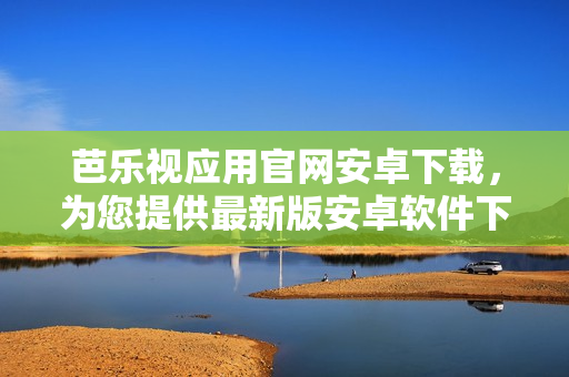 芭樂視應(yīng)用官網(wǎng)安卓下載，為您提供最新版安卓軟件下載服務(wù)