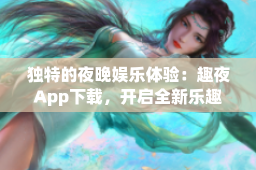 獨(dú)特的夜晚娛樂體驗(yàn)：趣夜App下載，開啟全新樂趣