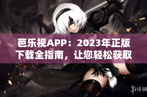 芭樂視APP：2023年正版下載全指南，讓您輕松獲取最新版本！