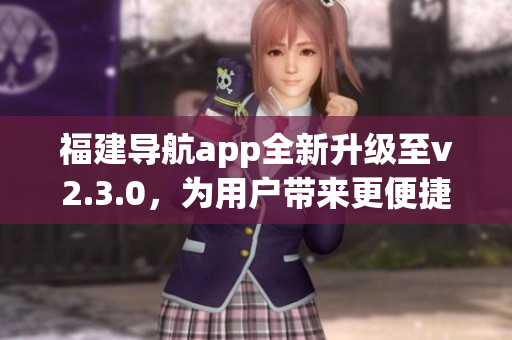 福建導航app全新升級至v2.3.0，為用戶帶來更便捷的出行體驗
