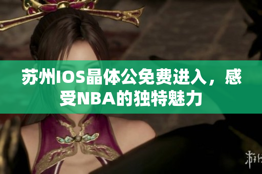 蘇州IOS晶體公免費(fèi)進(jìn)入，感受NBA的獨(dú)特魅力