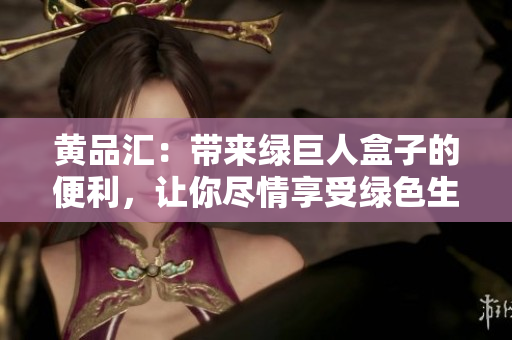 黃品匯：帶來(lái)綠巨人盒子的便利，讓你盡情享受綠色生活