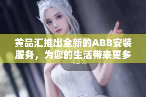 黃品匯推出全新的ABB安裝服務(wù)，為您的生活帶來更多便利