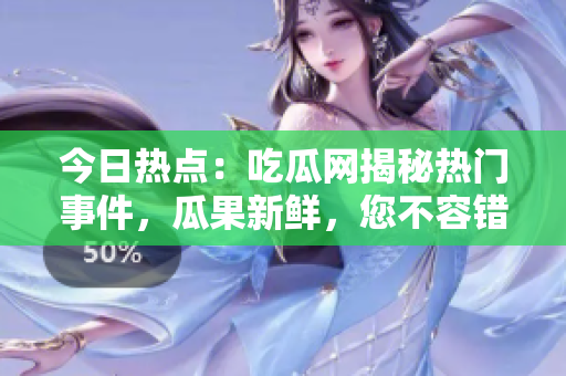 今日熱點(diǎn)：吃瓜網(wǎng)揭秘?zé)衢T事件，瓜果新鮮，您不容錯(cuò)過