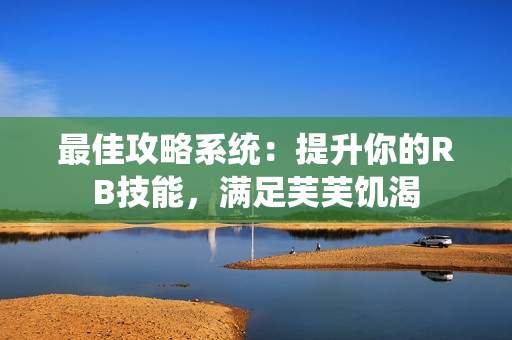 最佳攻略系統(tǒng)：提升你的RB技能，滿足芙芙饑渴