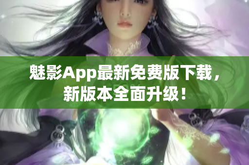 魅影App最新免費(fèi)版下載，新版本全面升級(jí)！