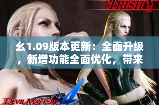 幺1.09版本更新：全面升級，新增功能全面優(yōu)化，帶來更流暢的體驗