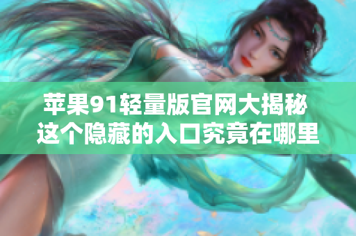 蘋(píng)果91輕量版官網(wǎng)大揭秘 這個(gè)隱藏的入口究竟在哪里？