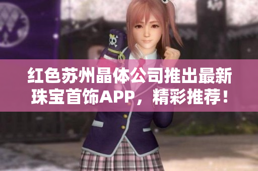 紅色蘇州晶體公司推出最新珠寶首飾APP，精彩推薦！