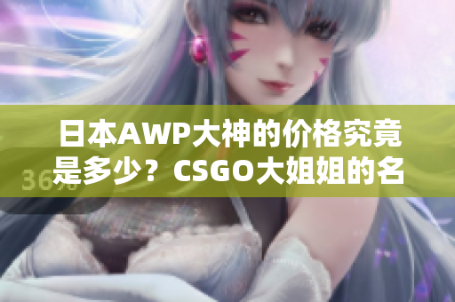 日本AWP大神的價格究竟是多少？CSGO大姐姐的名號究竟值多少錢？