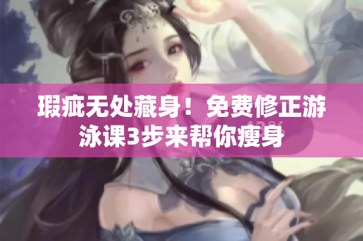 瑕疵無處藏身！免費(fèi)修正游泳課3步來幫你瘦身
