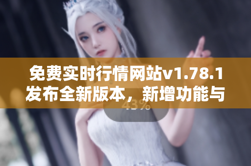 免費(fèi)實(shí)時行情網(wǎng)站v1.78.1發(fā)布全新版本，新增功能與優(yōu)化，快來體驗(yàn)吧
