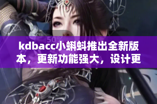 kdbacc小蝌蚪推出全新版本，更新功能強大，設(shè)計更人性化