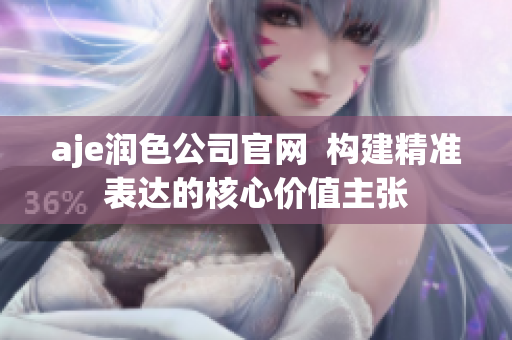 aje潤(rùn)色公司官網(wǎng)  構(gòu)建精準(zhǔn)表達(dá)的核心價(jià)值主張