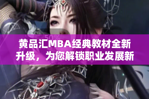 黃品匯MBA經(jīng)典教材全新升級(jí)，為您解鎖職業(yè)發(fā)展新篇章