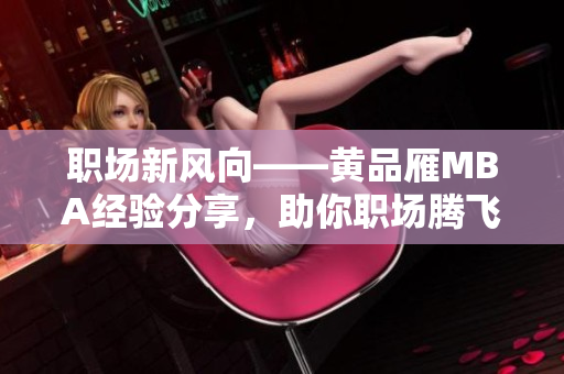 職場(chǎng)新風(fēng)向——黃品雁MBA經(jīng)驗(yàn)分享，助你職場(chǎng)騰飛