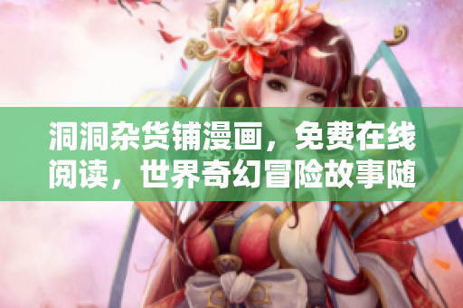 洞洞雜貨鋪漫畫，免費在線閱讀，世界奇幻冒險故事隨處可見