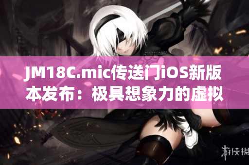 JM18C.mic傳送門iOS新版本發(fā)布：極具想象力的虛擬體驗(yàn)！