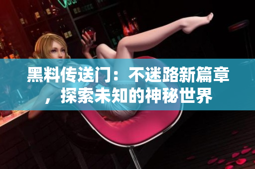 黑料傳送門：不迷路新篇章，探索未知的神秘世界