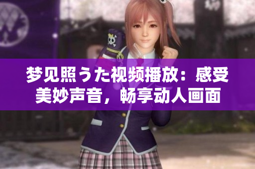 夢見照うた視頻播放：感受美妙聲音，暢享動人畫面