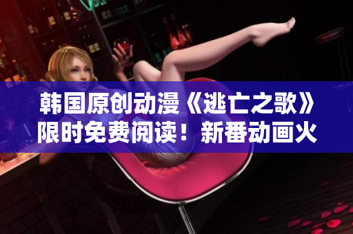 韓國(guó)原創(chuàng)動(dòng)漫《逃亡之歌》限時(shí)免費(fèi)閱讀！新番動(dòng)畫(huà)火熱上線(xiàn)，精彩劇情引人入勝，不容錯(cuò)過(guò)！