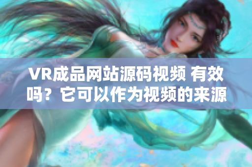 VR成品網站源碼視頻 有效嗎？它可以作為視頻的來源嗎？